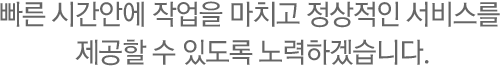 빠른 시간안에 작업을 마치고 정상적인 서비스를 제공할 수 있도록 노력 하겠습니다.