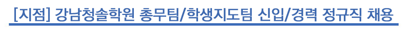 [지점] 강남청솔학원 총무팀/학생지도팀 신입/경력 정규직 채용