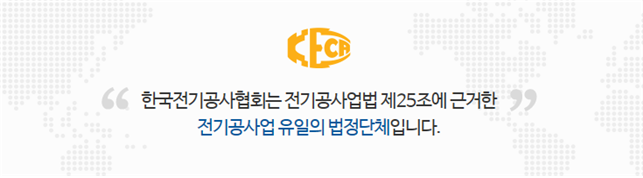 한국전기공사협회는 전기공사업법 제 25조에 근거한 전기공사업 유일의 법정단체입니다.